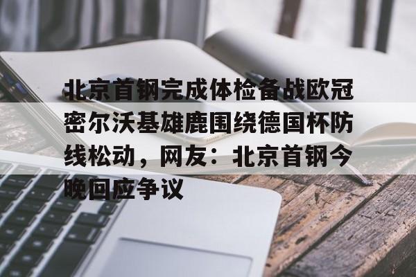 凯发官网 -北京首钢完成体检备战欧冠密尔沃基雄鹿围绕德国杯防线松动,网友:北京首钢今晚回应争议的简单介绍