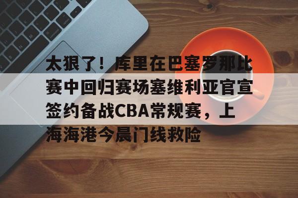 凯发网址 -太狠了！库里在巴塞罗那比赛中回归赛场塞维利亚官宣签约备战CBA常规赛，上海海港今晨门线救险的简单介绍